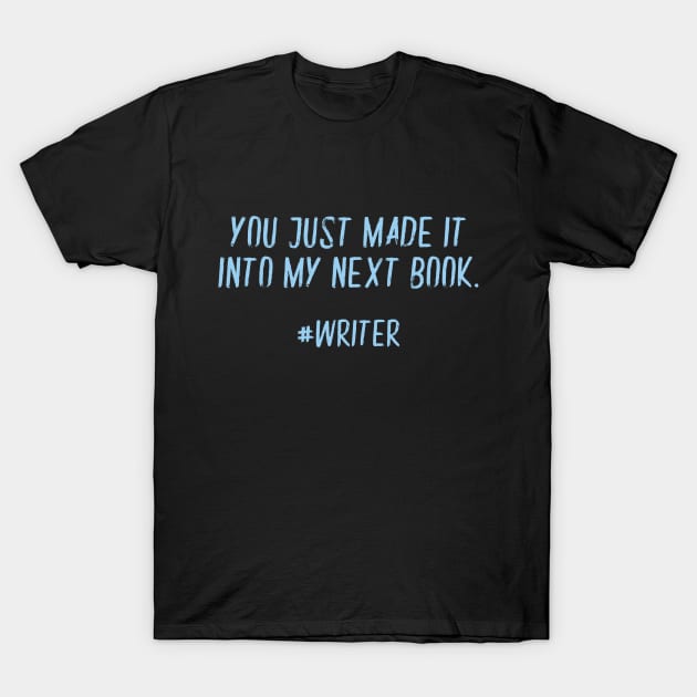 You Just Made It Into My Next Book Funny Writer T-Shirt by XanderWitch Creative
